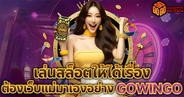 เล่นสล็อตให้ได้เรื่อง ต้องเว็บแม่มาเองอย่าง GOWINGO